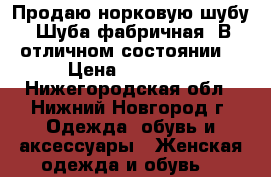 Продаю норковую шубу. Шуба фабричная. В отличном состоянии. › Цена ­ 25 000 - Нижегородская обл., Нижний Новгород г. Одежда, обувь и аксессуары » Женская одежда и обувь   